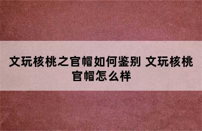 文玩核桃之官帽如何鉴别 文玩核桃官帽怎么样